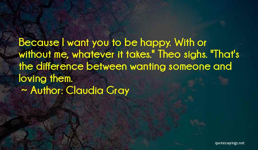 Claudia Gray Quotes: Because I Want You To Be Happy. With Or Without Me, Whatever It Takes. Theo Sighs. That's The Difference Between