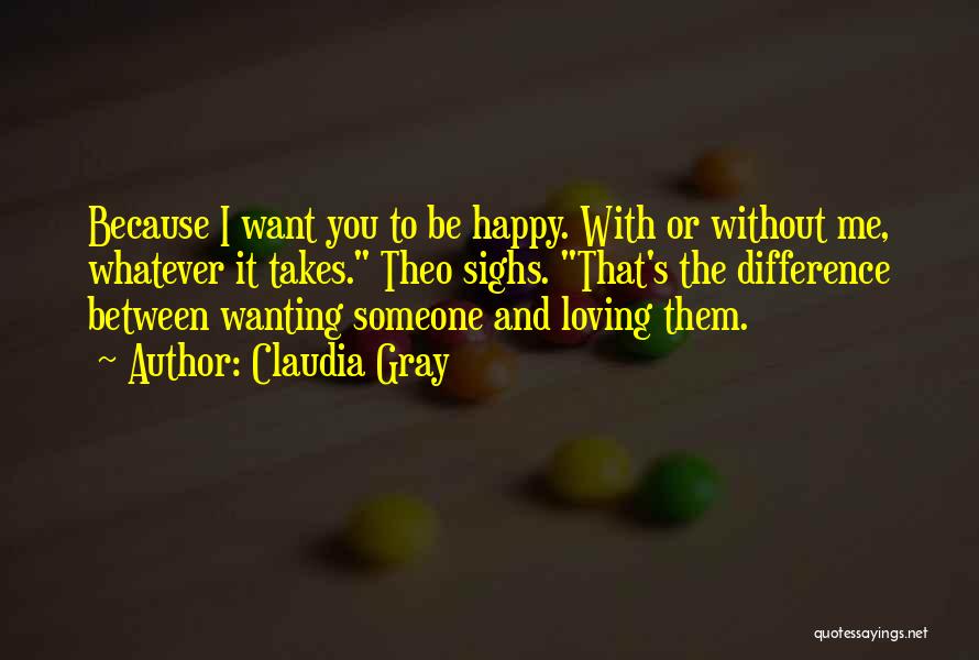 Claudia Gray Quotes: Because I Want You To Be Happy. With Or Without Me, Whatever It Takes. Theo Sighs. That's The Difference Between