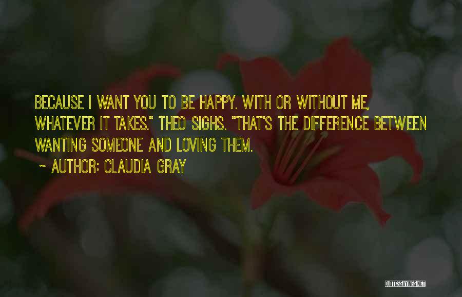 Claudia Gray Quotes: Because I Want You To Be Happy. With Or Without Me, Whatever It Takes. Theo Sighs. That's The Difference Between
