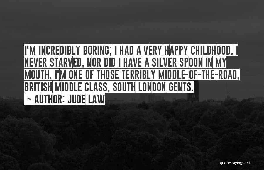 Jude Law Quotes: I'm Incredibly Boring; I Had A Very Happy Childhood. I Never Starved, Nor Did I Have A Silver Spoon In