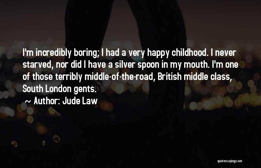 Jude Law Quotes: I'm Incredibly Boring; I Had A Very Happy Childhood. I Never Starved, Nor Did I Have A Silver Spoon In