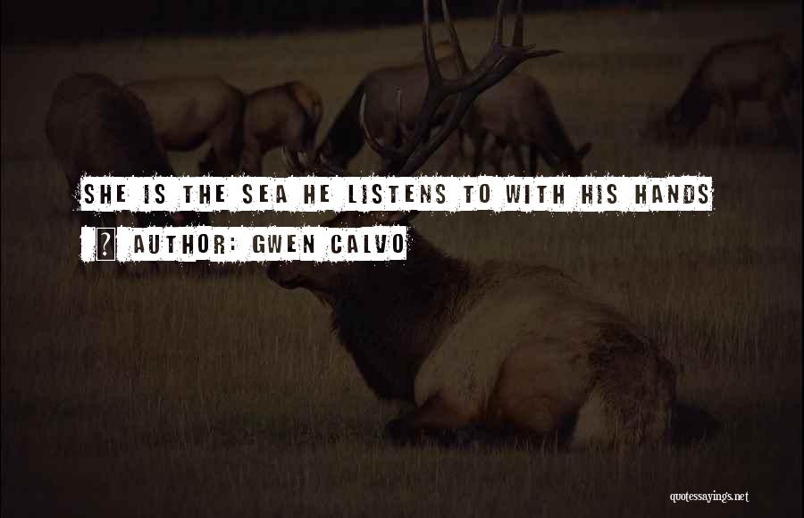 Gwen Calvo Quotes: She Is The Sea He Listens To With His Hands