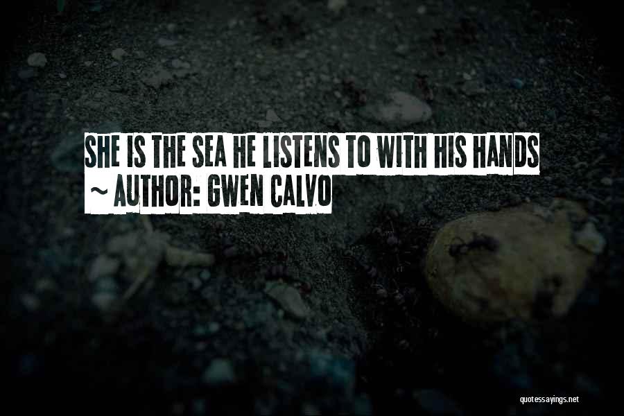 Gwen Calvo Quotes: She Is The Sea He Listens To With His Hands