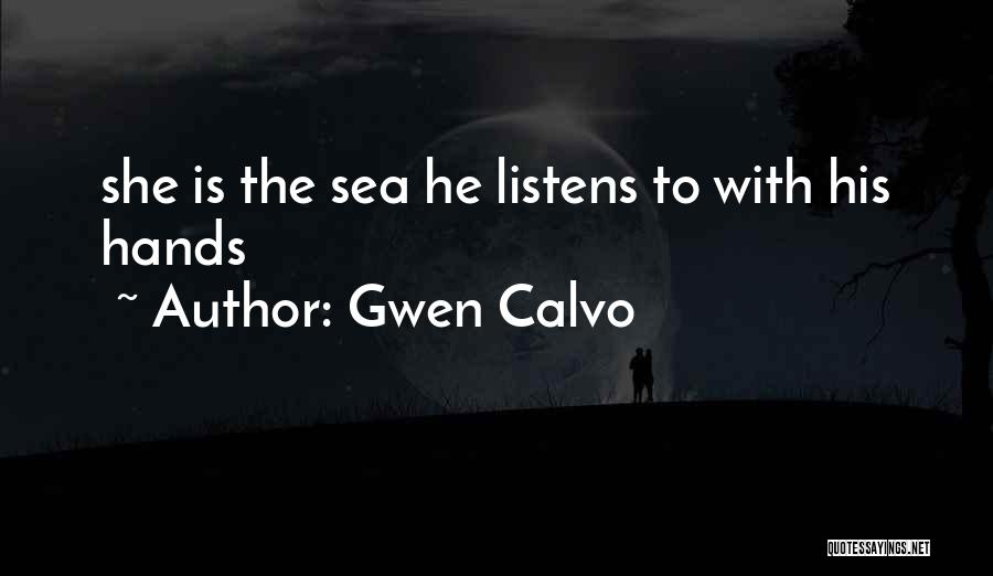 Gwen Calvo Quotes: She Is The Sea He Listens To With His Hands