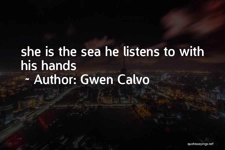 Gwen Calvo Quotes: She Is The Sea He Listens To With His Hands