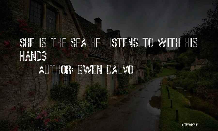 Gwen Calvo Quotes: She Is The Sea He Listens To With His Hands
