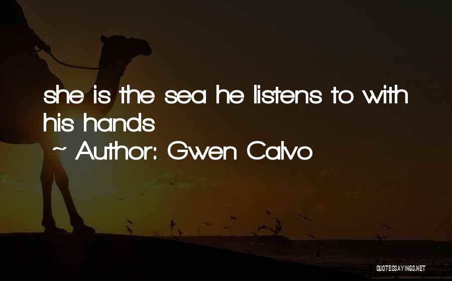 Gwen Calvo Quotes: She Is The Sea He Listens To With His Hands