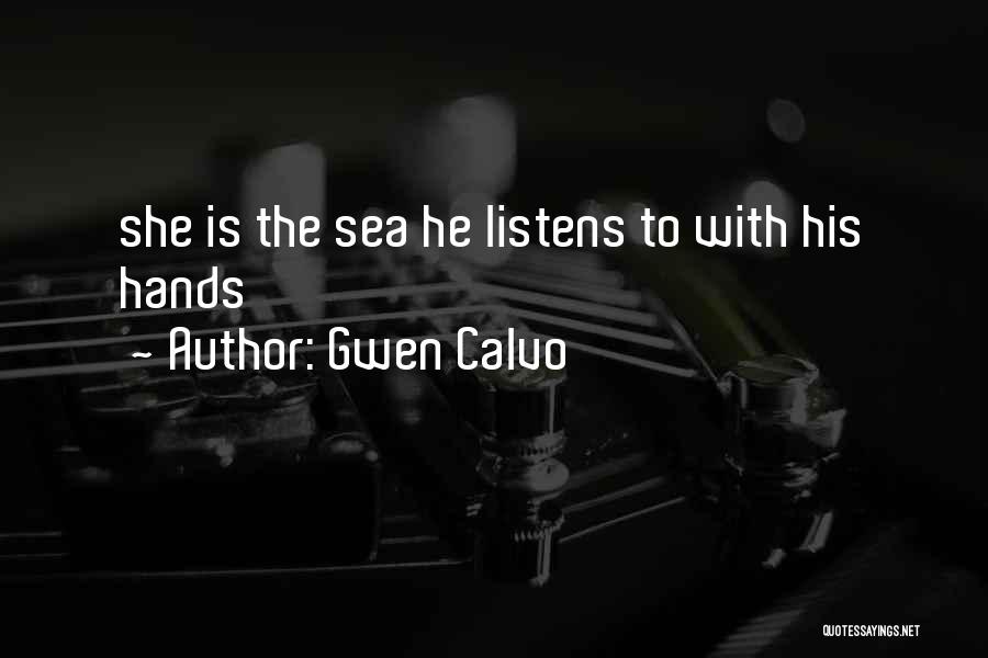 Gwen Calvo Quotes: She Is The Sea He Listens To With His Hands