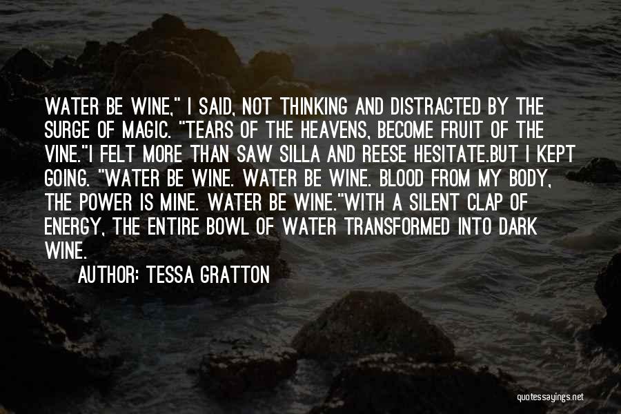 Tessa Gratton Quotes: Water Be Wine, I Said, Not Thinking And Distracted By The Surge Of Magic. Tears Of The Heavens, Become Fruit