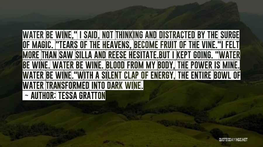 Tessa Gratton Quotes: Water Be Wine, I Said, Not Thinking And Distracted By The Surge Of Magic. Tears Of The Heavens, Become Fruit