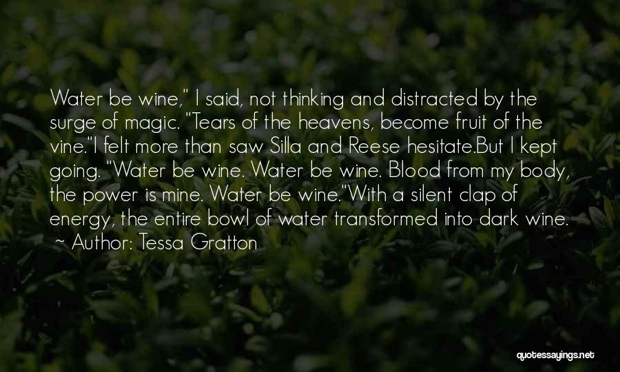 Tessa Gratton Quotes: Water Be Wine, I Said, Not Thinking And Distracted By The Surge Of Magic. Tears Of The Heavens, Become Fruit