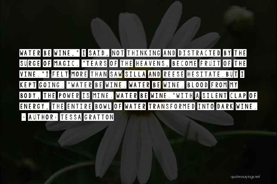 Tessa Gratton Quotes: Water Be Wine, I Said, Not Thinking And Distracted By The Surge Of Magic. Tears Of The Heavens, Become Fruit