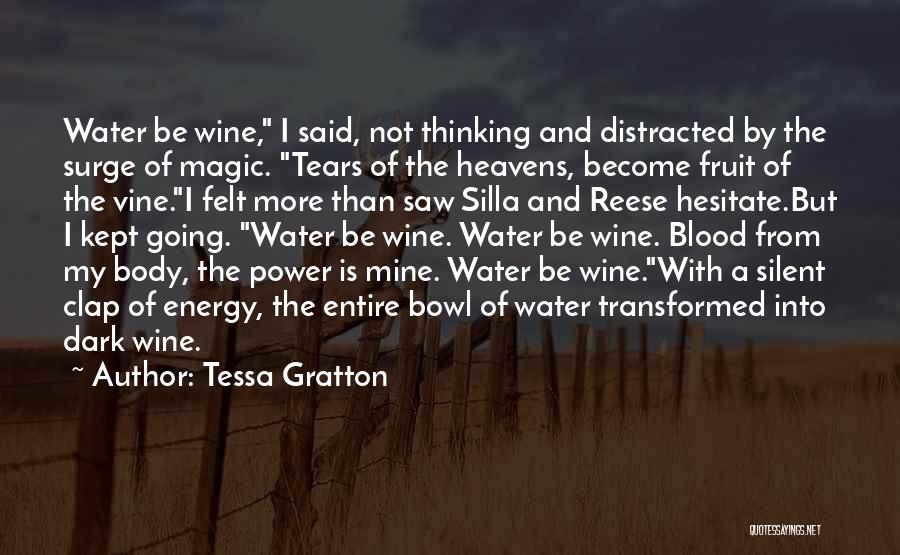 Tessa Gratton Quotes: Water Be Wine, I Said, Not Thinking And Distracted By The Surge Of Magic. Tears Of The Heavens, Become Fruit