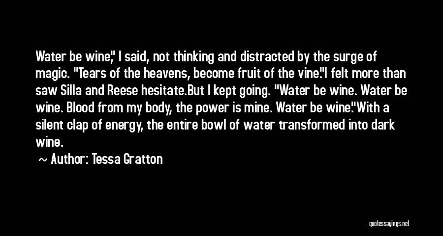 Tessa Gratton Quotes: Water Be Wine, I Said, Not Thinking And Distracted By The Surge Of Magic. Tears Of The Heavens, Become Fruit