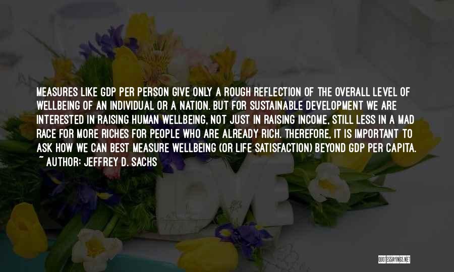 Jeffrey D. Sachs Quotes: Measures Like Gdp Per Person Give Only A Rough Reflection Of The Overall Level Of Wellbeing Of An Individual Or