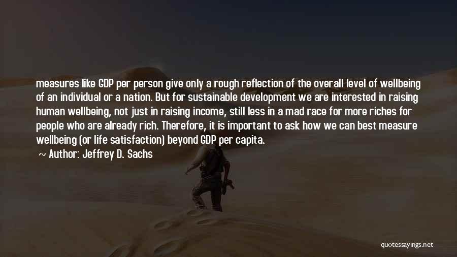 Jeffrey D. Sachs Quotes: Measures Like Gdp Per Person Give Only A Rough Reflection Of The Overall Level Of Wellbeing Of An Individual Or