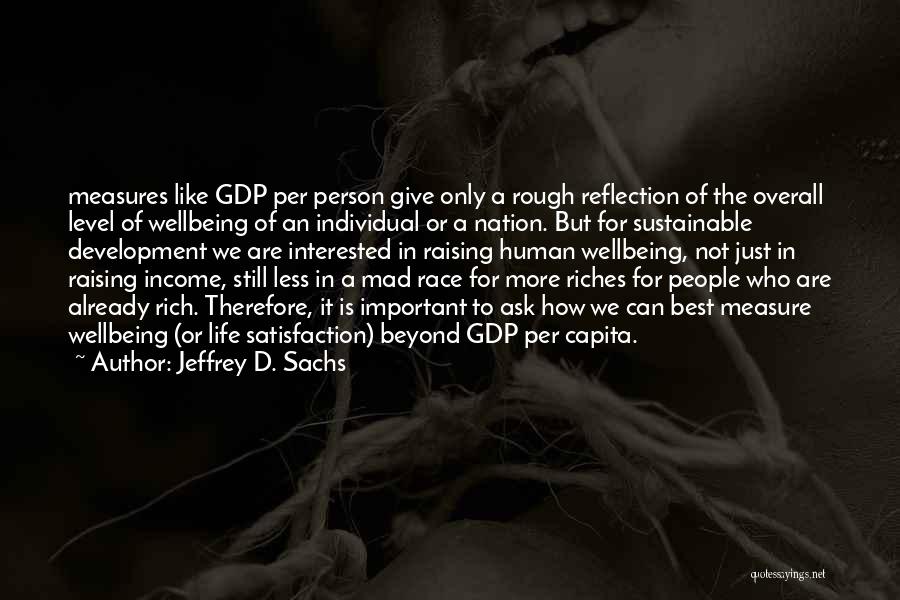 Jeffrey D. Sachs Quotes: Measures Like Gdp Per Person Give Only A Rough Reflection Of The Overall Level Of Wellbeing Of An Individual Or