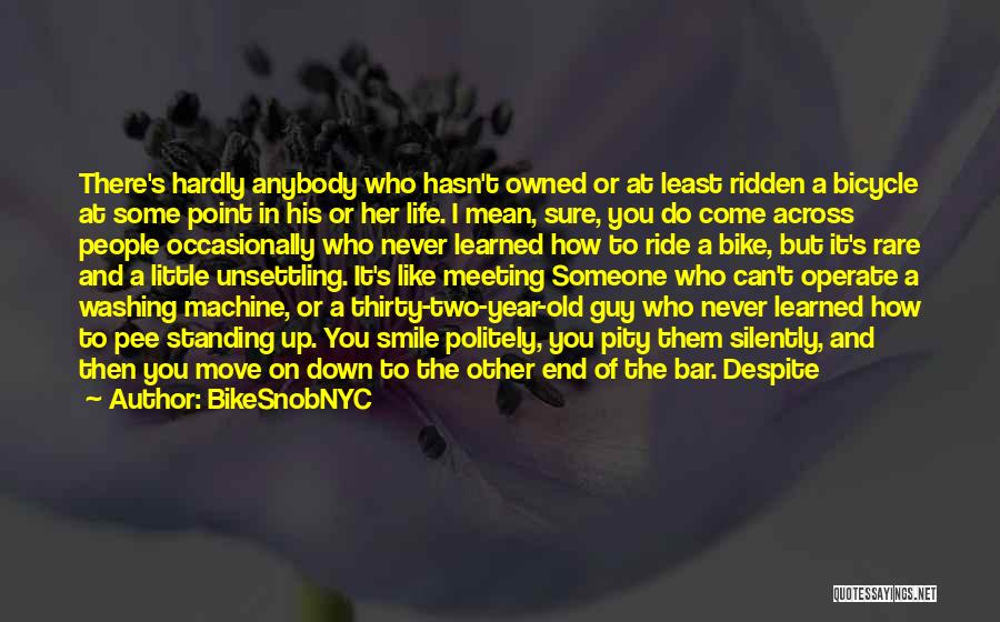 BikeSnobNYC Quotes: There's Hardly Anybody Who Hasn't Owned Or At Least Ridden A Bicycle At Some Point In His Or Her Life.