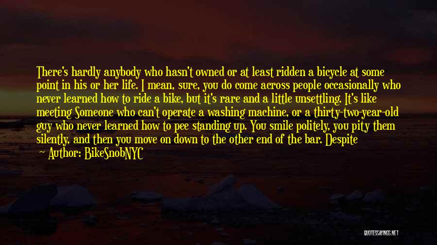 BikeSnobNYC Quotes: There's Hardly Anybody Who Hasn't Owned Or At Least Ridden A Bicycle At Some Point In His Or Her Life.