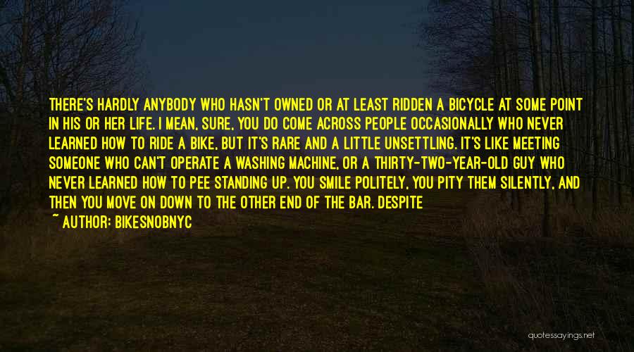 BikeSnobNYC Quotes: There's Hardly Anybody Who Hasn't Owned Or At Least Ridden A Bicycle At Some Point In His Or Her Life.