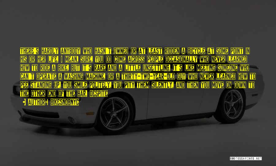 BikeSnobNYC Quotes: There's Hardly Anybody Who Hasn't Owned Or At Least Ridden A Bicycle At Some Point In His Or Her Life.