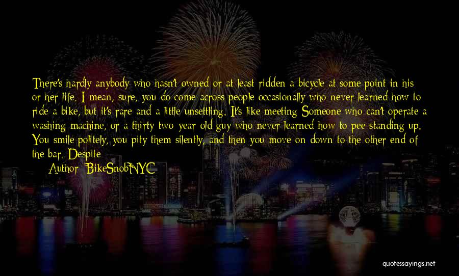 BikeSnobNYC Quotes: There's Hardly Anybody Who Hasn't Owned Or At Least Ridden A Bicycle At Some Point In His Or Her Life.