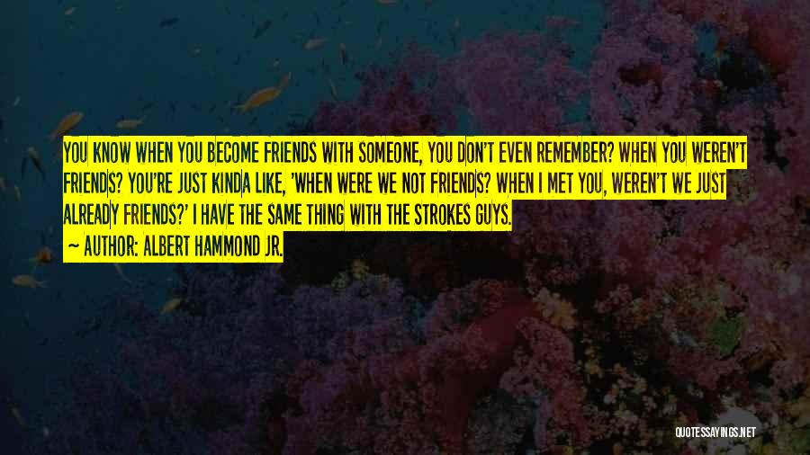 Albert Hammond Jr. Quotes: You Know When You Become Friends With Someone, You Don't Even Remember? When You Weren't Friends? You're Just Kinda Like,