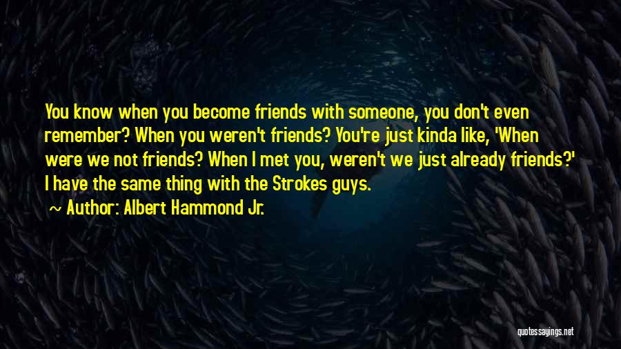 Albert Hammond Jr. Quotes: You Know When You Become Friends With Someone, You Don't Even Remember? When You Weren't Friends? You're Just Kinda Like,