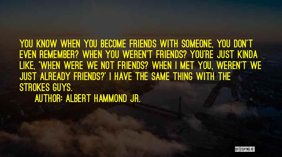 Albert Hammond Jr. Quotes: You Know When You Become Friends With Someone, You Don't Even Remember? When You Weren't Friends? You're Just Kinda Like,