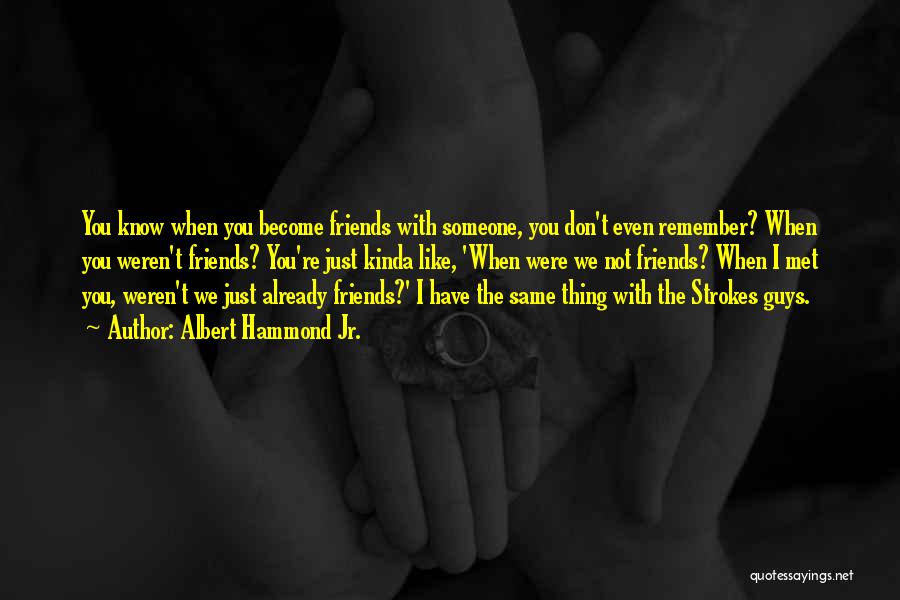 Albert Hammond Jr. Quotes: You Know When You Become Friends With Someone, You Don't Even Remember? When You Weren't Friends? You're Just Kinda Like,