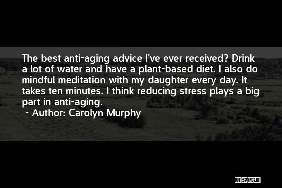 Carolyn Murphy Quotes: The Best Anti-aging Advice I've Ever Received? Drink A Lot Of Water And Have A Plant-based Diet. I Also Do