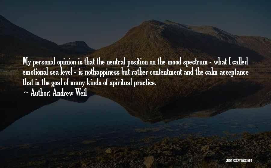 Andrew Weil Quotes: My Personal Opinion Is That The Neutral Position On The Mood Spectrum - What I Called Emotional Sea Level -