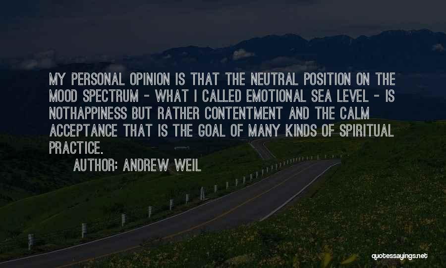 Andrew Weil Quotes: My Personal Opinion Is That The Neutral Position On The Mood Spectrum - What I Called Emotional Sea Level -