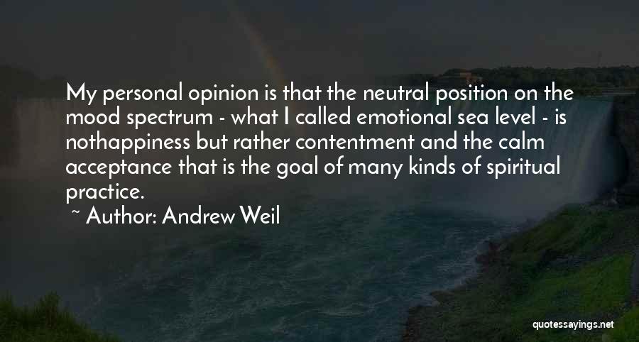 Andrew Weil Quotes: My Personal Opinion Is That The Neutral Position On The Mood Spectrum - What I Called Emotional Sea Level -