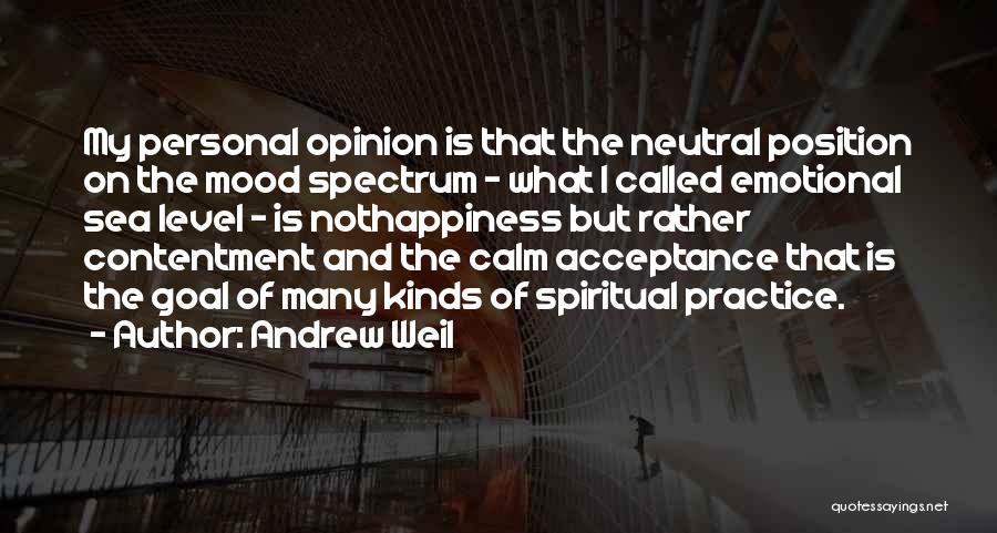 Andrew Weil Quotes: My Personal Opinion Is That The Neutral Position On The Mood Spectrum - What I Called Emotional Sea Level -