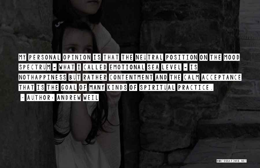 Andrew Weil Quotes: My Personal Opinion Is That The Neutral Position On The Mood Spectrum - What I Called Emotional Sea Level -