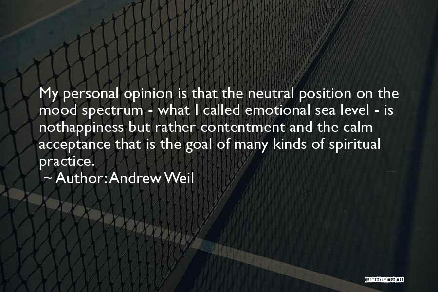 Andrew Weil Quotes: My Personal Opinion Is That The Neutral Position On The Mood Spectrum - What I Called Emotional Sea Level -