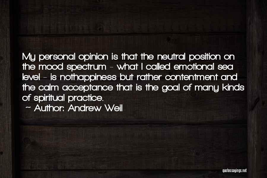 Andrew Weil Quotes: My Personal Opinion Is That The Neutral Position On The Mood Spectrum - What I Called Emotional Sea Level -