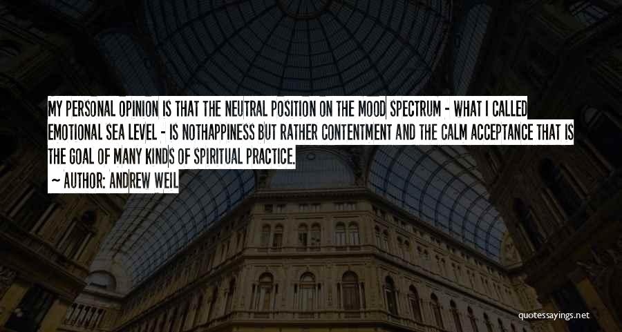 Andrew Weil Quotes: My Personal Opinion Is That The Neutral Position On The Mood Spectrum - What I Called Emotional Sea Level -