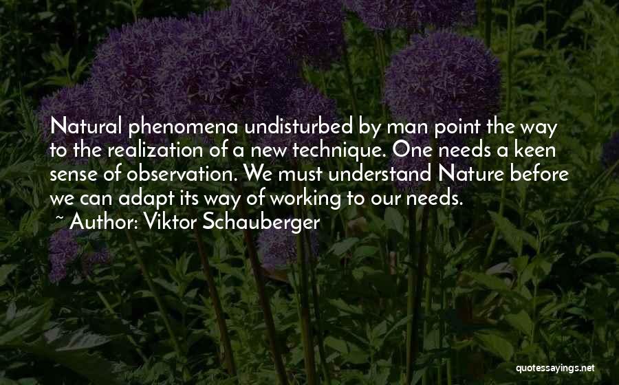 Viktor Schauberger Quotes: Natural Phenomena Undisturbed By Man Point The Way To The Realization Of A New Technique. One Needs A Keen Sense