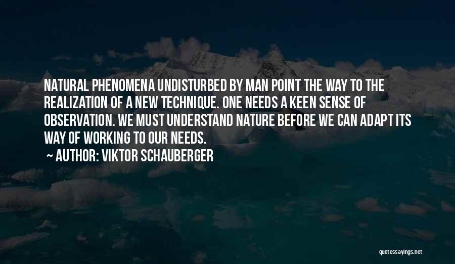 Viktor Schauberger Quotes: Natural Phenomena Undisturbed By Man Point The Way To The Realization Of A New Technique. One Needs A Keen Sense