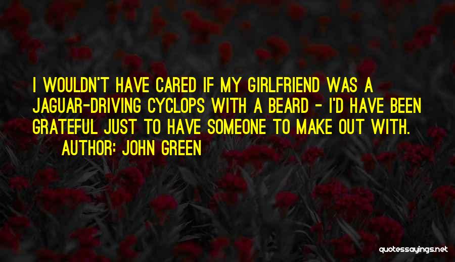 John Green Quotes: I Wouldn't Have Cared If My Girlfriend Was A Jaguar-driving Cyclops With A Beard - I'd Have Been Grateful Just