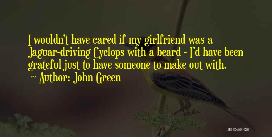 John Green Quotes: I Wouldn't Have Cared If My Girlfriend Was A Jaguar-driving Cyclops With A Beard - I'd Have Been Grateful Just