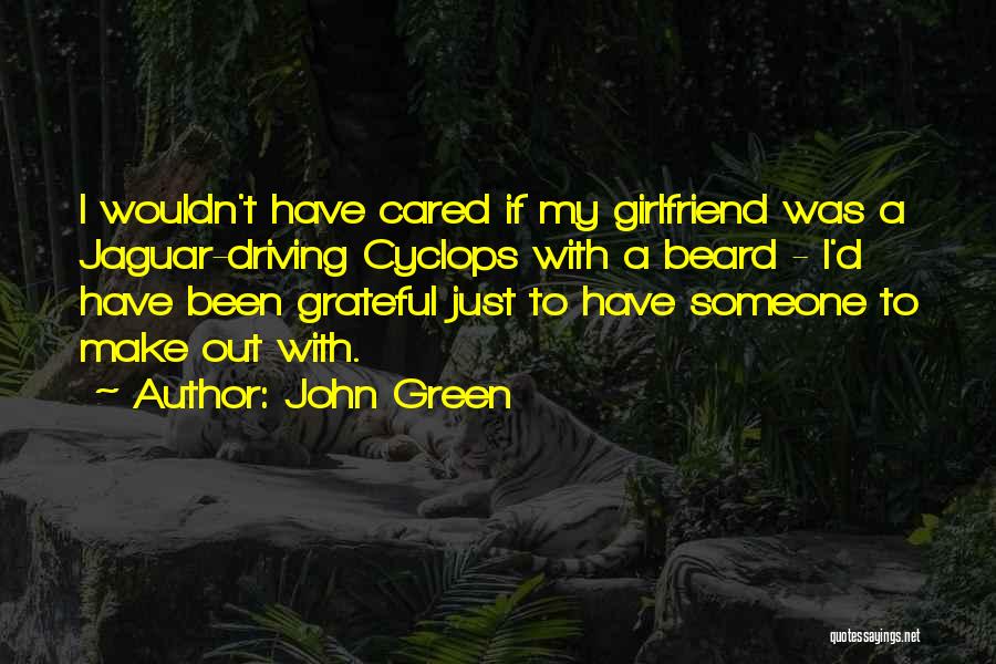 John Green Quotes: I Wouldn't Have Cared If My Girlfriend Was A Jaguar-driving Cyclops With A Beard - I'd Have Been Grateful Just