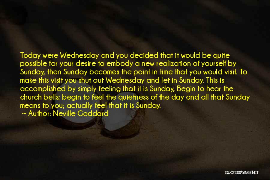 Neville Goddard Quotes: Today Were Wednesday And You Decided That It Would Be Quite Possible For Your Desire To Embody A New Realization