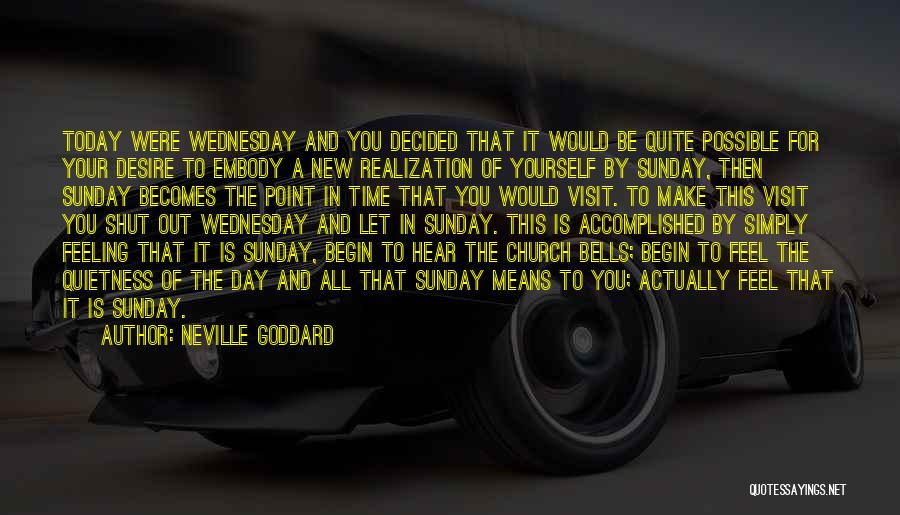 Neville Goddard Quotes: Today Were Wednesday And You Decided That It Would Be Quite Possible For Your Desire To Embody A New Realization