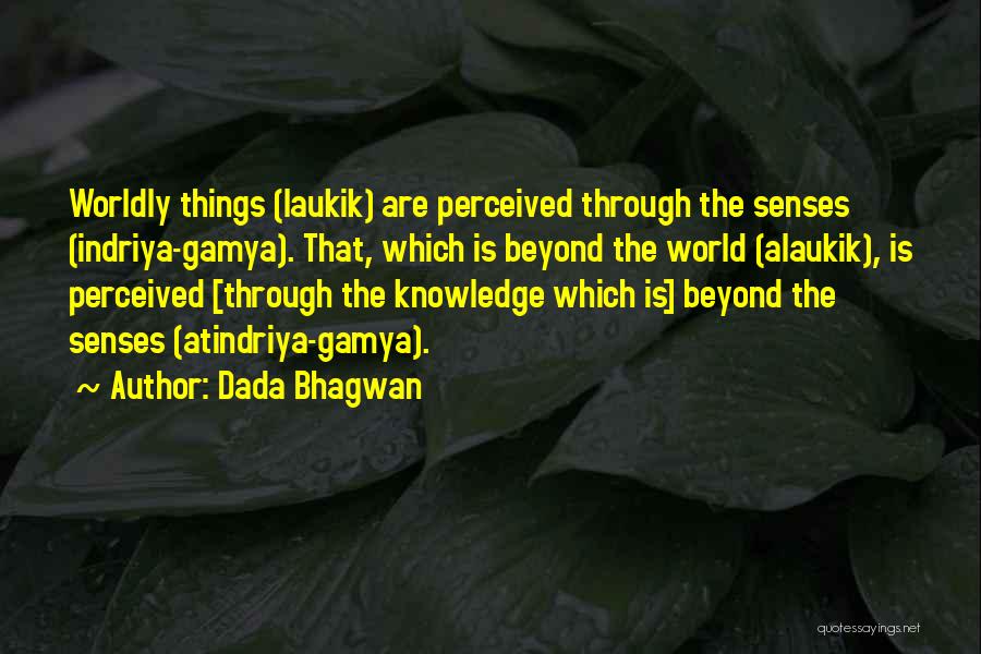 Dada Bhagwan Quotes: Worldly Things (laukik) Are Perceived Through The Senses (indriya-gamya). That, Which Is Beyond The World (alaukik), Is Perceived [through The