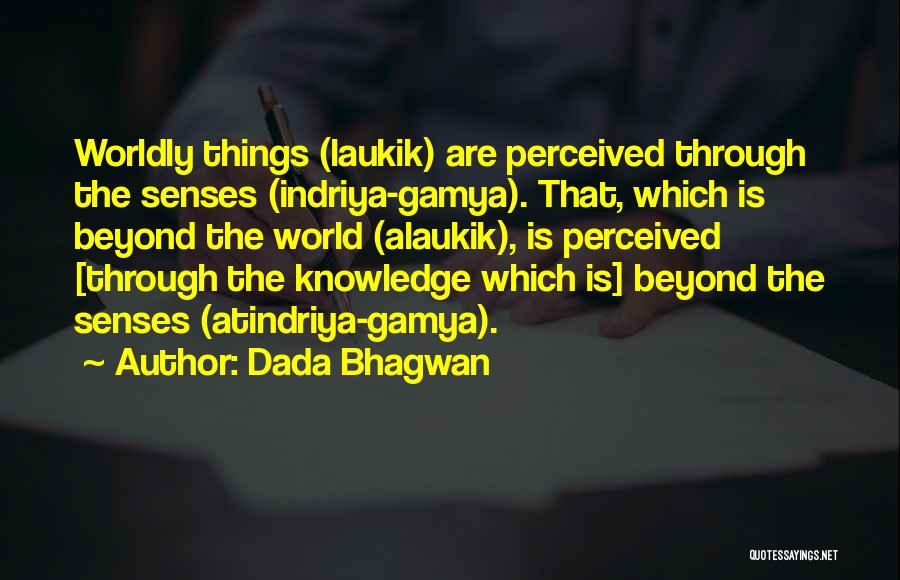 Dada Bhagwan Quotes: Worldly Things (laukik) Are Perceived Through The Senses (indriya-gamya). That, Which Is Beyond The World (alaukik), Is Perceived [through The