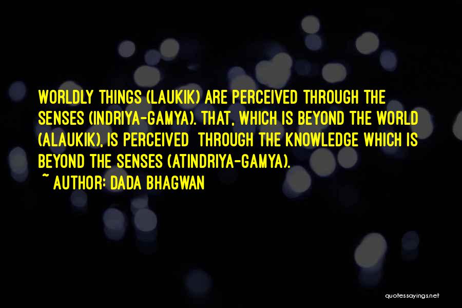 Dada Bhagwan Quotes: Worldly Things (laukik) Are Perceived Through The Senses (indriya-gamya). That, Which Is Beyond The World (alaukik), Is Perceived [through The