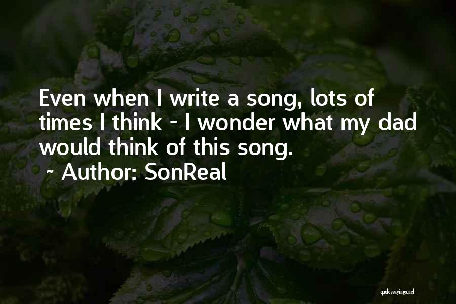 SonReal Quotes: Even When I Write A Song, Lots Of Times I Think - I Wonder What My Dad Would Think Of